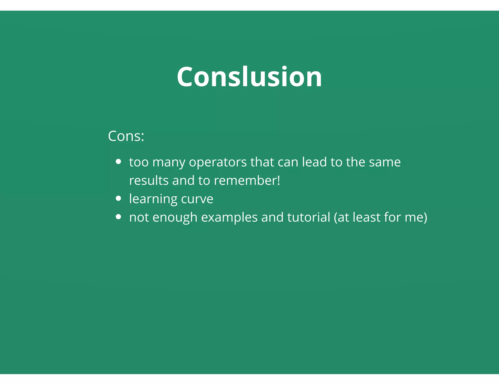 Conslusion
Cons:
too many operators that can lead to the same
results and to remember!
learning curve
not enough examples and tutorial (at least for me)
 