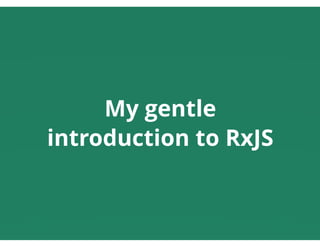 My gentle
introduction to RxJS
 