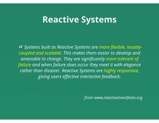 Reactive Systems
 
“ Systems built as Reactive Systems are more ﬂexible, loosely-
coupled and scalable. This makes them ea...