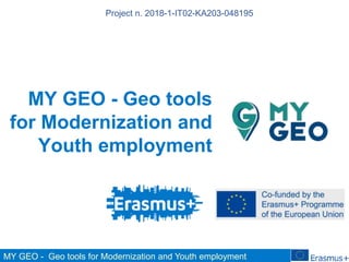 MY GEO - Geo tools for Modernization and Youth employment
MY GEO - Geo tools
for Modernization and
Youth employment
Project n. 2018-1-IT02-KA203-048195
 
