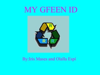 MY GFEEN ID By:Iris Mases and Olalla Espí 