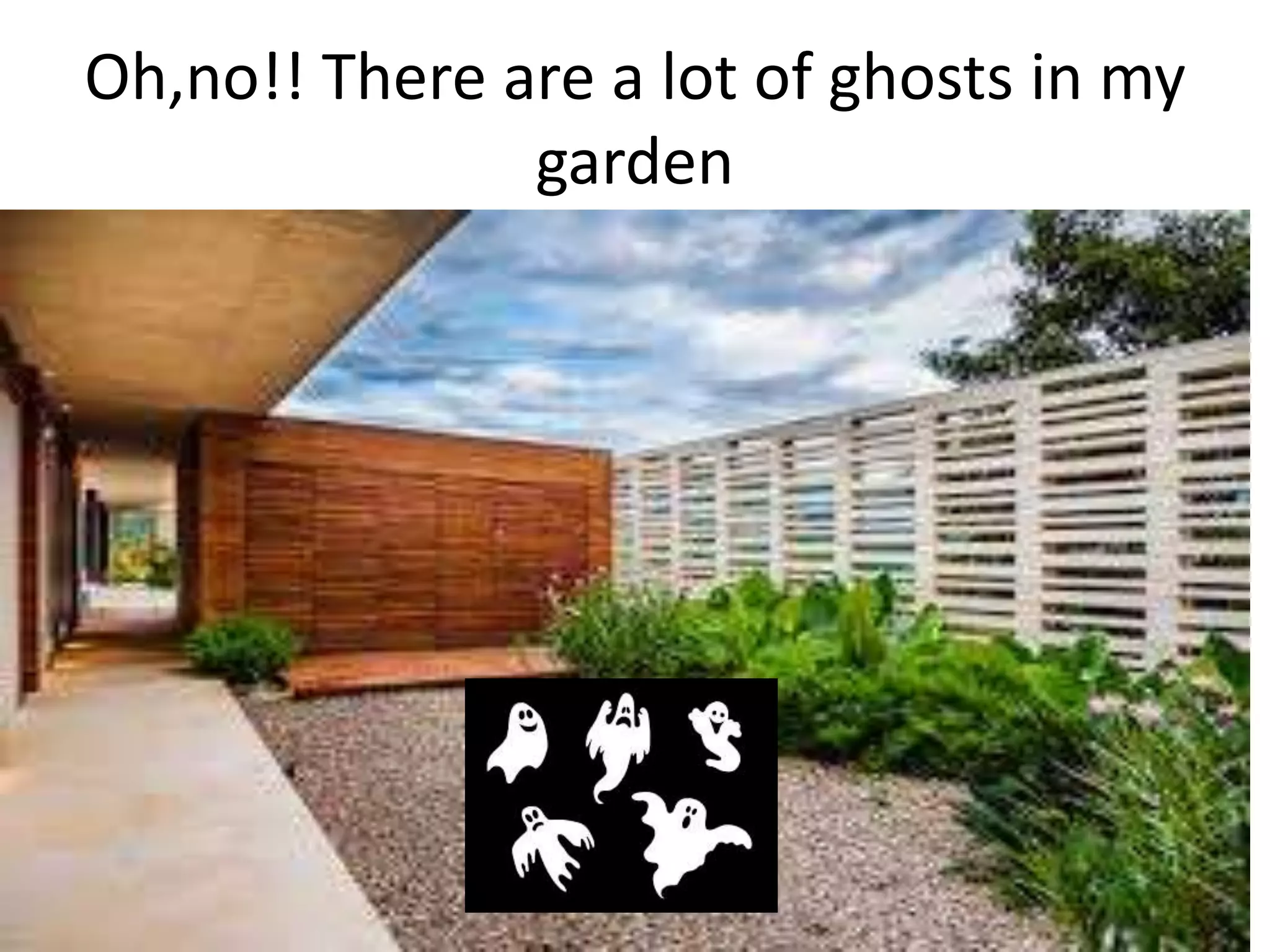 Oh,no!! There are a lot of ghosts in my
garden