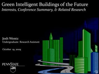 Green Intelligent Buildings of the Future Interests, Conference Summary, & Related Research Josh Wentz Undergraduate  Research Assistant October  19, 2009 