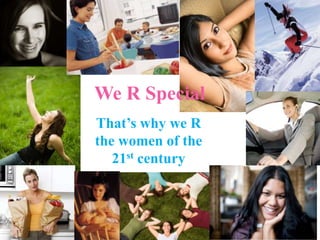 We R Special
That’s why we R
the women of the
   21st century
 