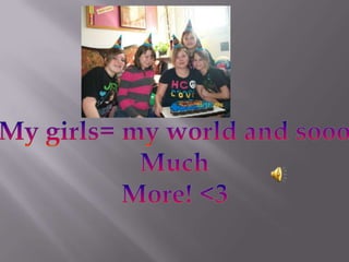 My girls= my world and sooo Much More! <3 