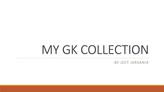MY GK COLLECTION
-BY JEET JARSANIA
 