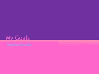 My Goals
Daniela Mansilla
 