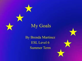 My Goals By Brenda Martinez ESL Level 6 Summer Term 