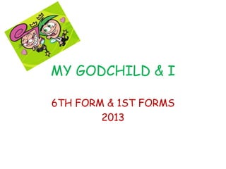 MY GODCHILD & I
6TH FORM & 1ST FORMS
2013
 