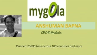 Planned 25000 trips across 100 countries and more
CEO@MyGola
 
