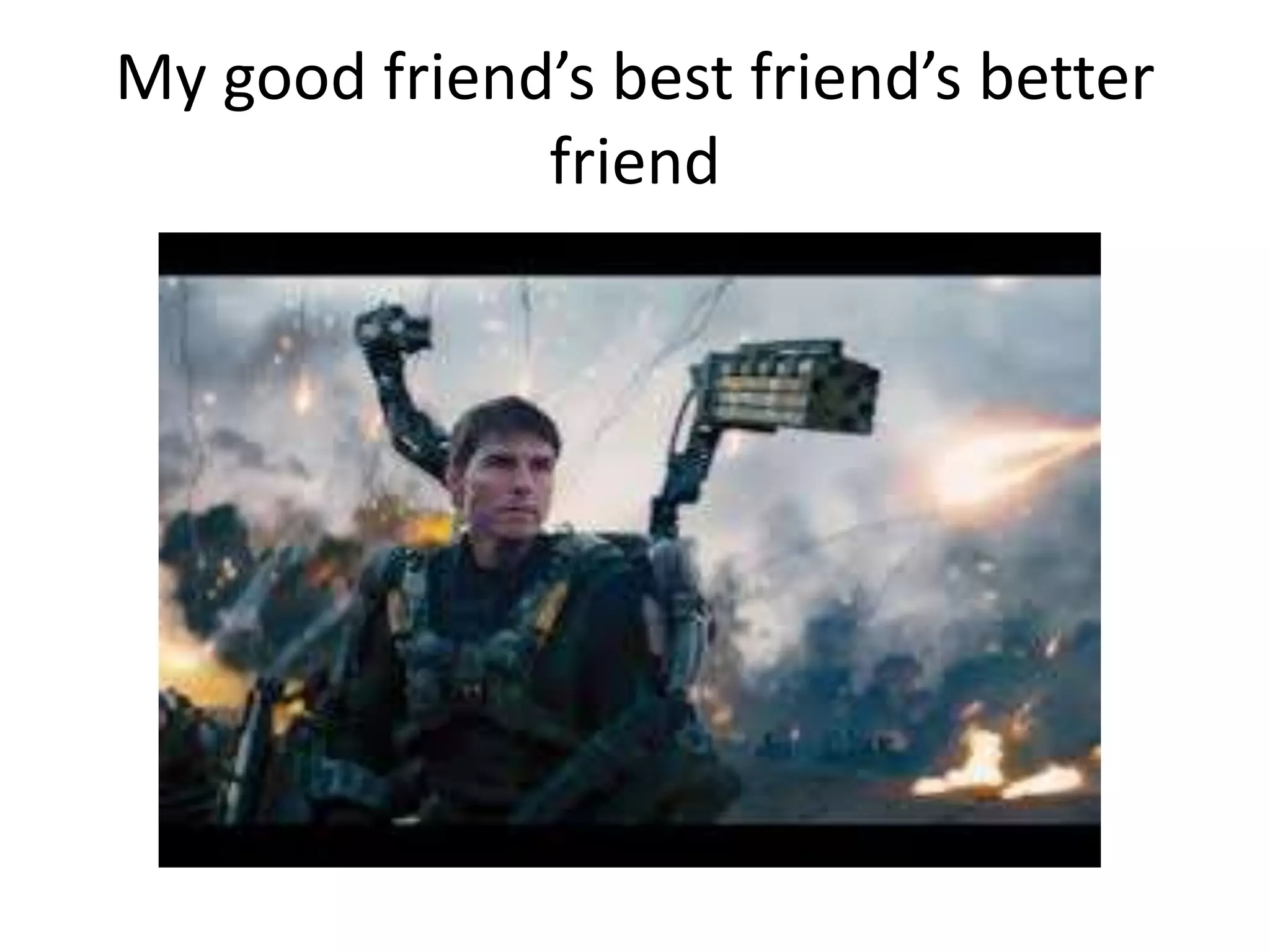 My good friend’s best friend’s better
friend