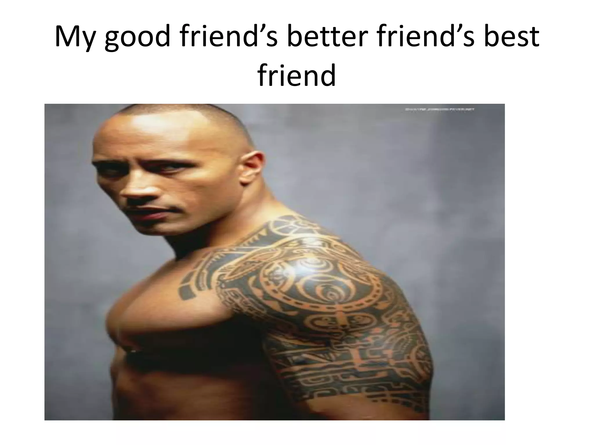 My good friend’s better friend’s best
friend