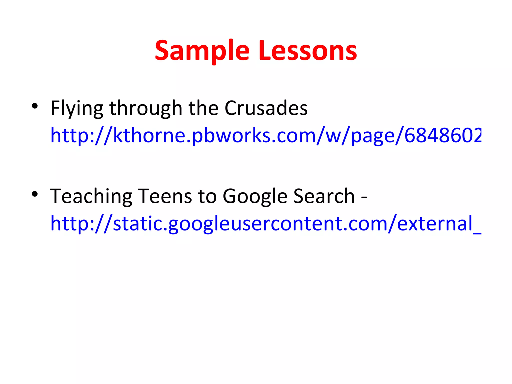 Sample Lessons
• Flying through the Crusades
  http://kthorne.pbworks.com/w/page/6848602/Fly

• Teaching Teens to Google Search -
  http://static.googleusercontent.com/external_con
 