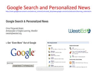 Google Search and Personalized News
http://static.googleusercontent.com/external_content/untrusted_dlcp/www.google.com/en/us/educators/learning_materials/necc_Searc
 