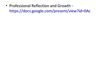 • Professional Reflection and Growth -
  https://docs.google.com/present/view?id=0AclS3l
 