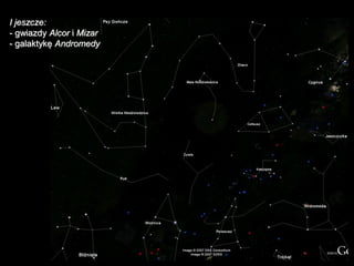 I jeszcze:
- gwiazdy Alcor i Mizar
- galaktykę Andromedy
 