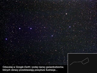 Odszukaj w Google Earth i podaj nazwy gwiazdozbiorów,
których obrazy przedstawiają powyższe ilustracje...
 