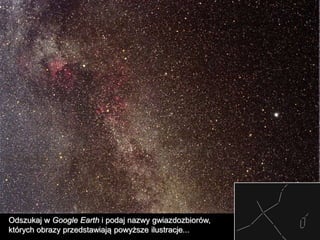 Odszukaj w Google Earth i podaj nazwy gwiazdozbiorów,
których obrazy przedstawiają powyższe ilustracje...
 
