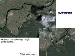Wskaż starorzecze… Jak sądzisz, którędy biegło kiedyś koryto rzeczne… hydrografia 