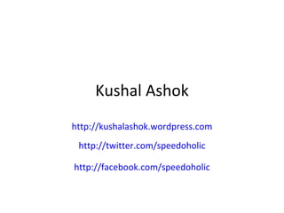 Kushal Ashok http://kushalashok.wordpress.com http://twitter.com/speedoholic http://facebook.com/speedoholic 