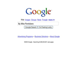 Web  Images   Groups   News   Froogle   more >> By Mike Pantoliano Advertising Programs  –  Business Solutions  –  About Google ©2004 Google - Searching 8,058,044,651 web pages  