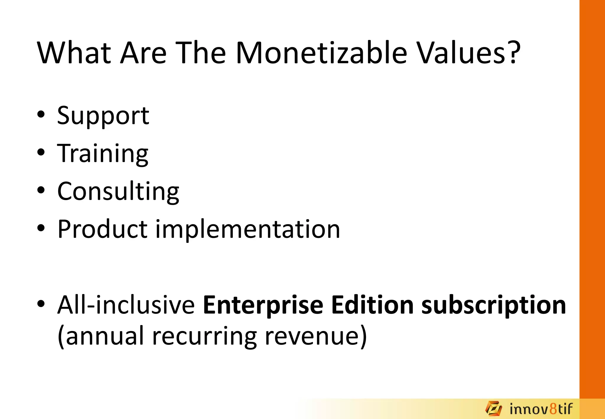 What Are The Monetizable Values?
• Support
• Training
• Consulting
• Product implementation
• All-inclusive Enterprise Edition subscription
(annual recurring revenue)
 