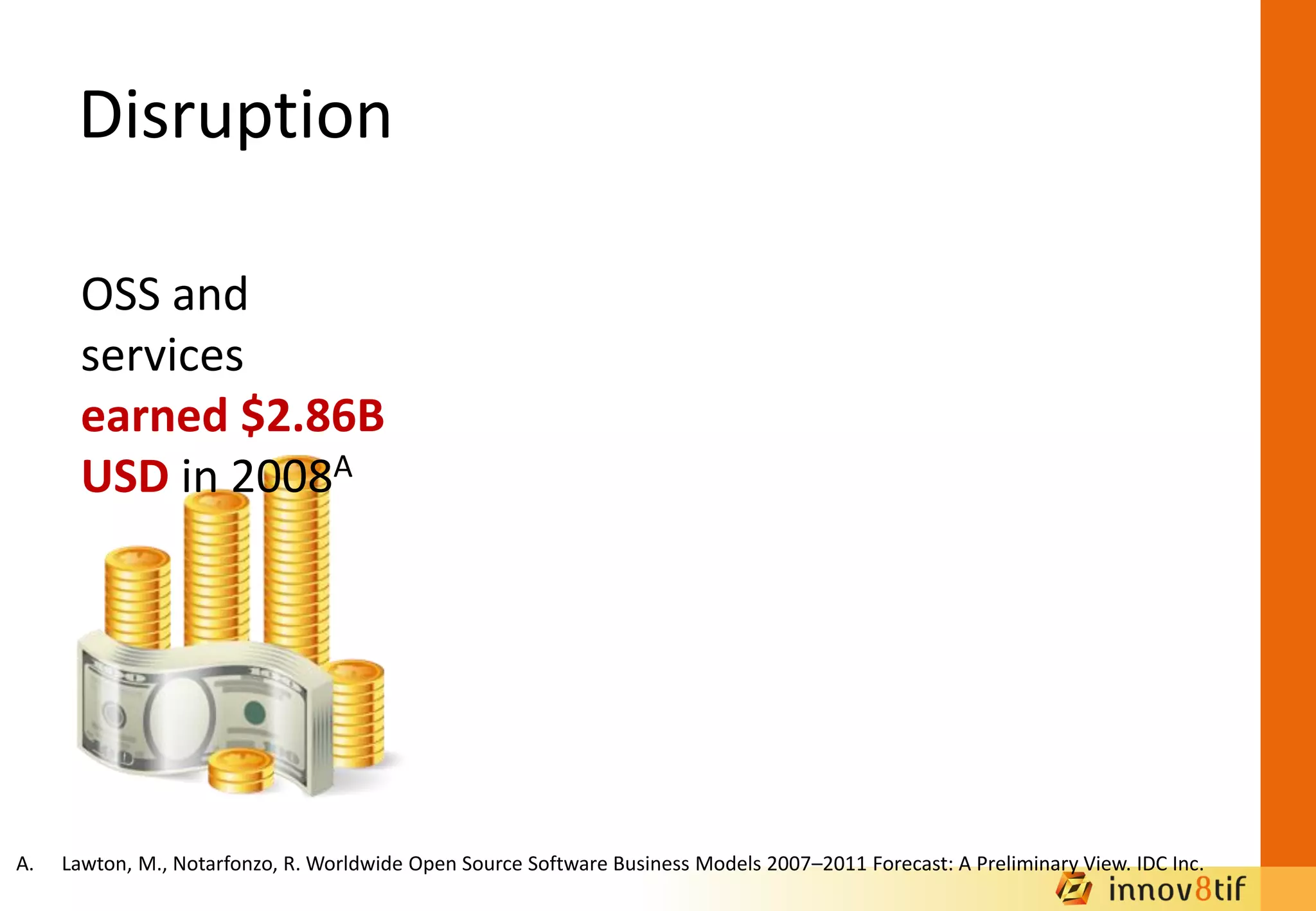 Disruption
OSS and
services
earned $2.86B
USD in 2008A
A. Lawton, M., Notarfonzo, R. Worldwide Open Source Software Business Models 2007–2011 Forecast: A Preliminary View. IDC Inc.
 