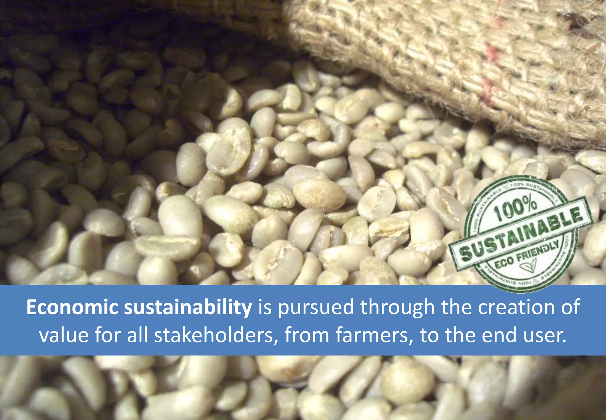 Economic sustainability is pursued through the creation of
value for all stakeholders, from farmers, to the end user.
 