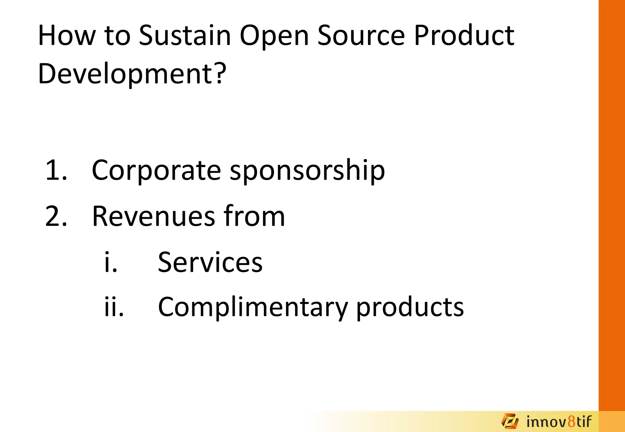 How to Sustain Open Source Product
Development?
1. Corporate sponsorship
2. Revenues from
i. Services
ii. Complimentary products
 