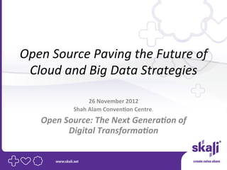 Open	
  Source	
  Paving	
  the	
  Future	
  of	
  
 Cloud	
  and	
  Big	
  Data	
  Strategies	
  

                        26	
  November	
  2012	
  
                Shah	
  Alam	
  Conven4on	
  Centre.	
  	
  
     Open	
  Source:	
  The	
  Next	
  Genera3on	
  of	
  
              Digital	
  Transforma3on	
  
 