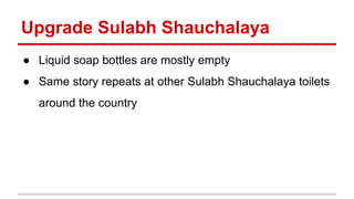 Upgrade Sulabh Shauchalaya 
● Liquid soap bottles are mostly empty 
● Same story repeats at other Sulabh Shauchalaya toile...