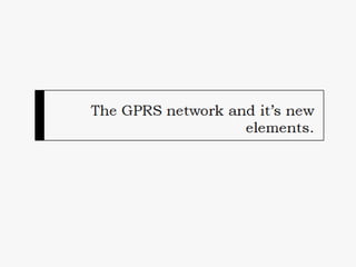 The GPRS network and it’s new
elements.