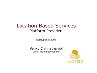 Location Based Services
     Platform Provider

         Startup Riot 2009



     Venky Chinnathambi
      Chief Technology Officer
 