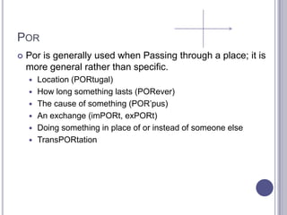 ParaFor whom something is done (PARAty)Destination (PARAguay)The purpose for which something is done (PARAsites)To express an opinion (PARAdon me, but…)To contrast or compareTo express idea of deadline (PARamedic)