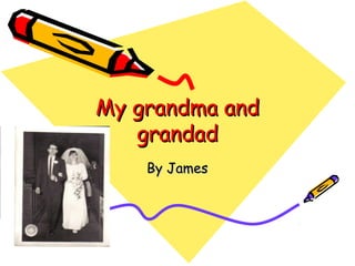 My grandma andMy grandma and
grandadgrandad
By JamesBy James
 