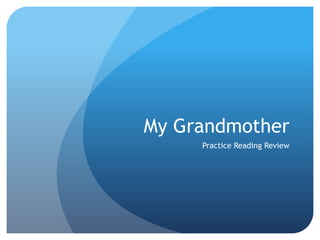 My Grandmother
     Practice Reading Review
 
