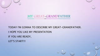 MY GREAT-GRANDFATHER
TODAY I'M GONNA TO DESCRIBE MY GREAT-GRANDFATHER.
I HOPE YOU LIKE MY PRESENTATION
IF YOU ARE READY,
LET’S START!!!
 