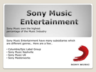 Sony Music Entertainment Sony Music Entertainment have many subsidiaries which are different genres.. Here are a few.. ,[object Object]