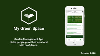 Garden Management App
Helps people grow their own food
with confidence.
My Green Space
October 2016
 