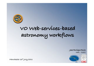 VO Web-services-based
           astronomy workflows!

                             Jose Enrique Ruiz!
                                    IAA - CSIC!


Manchester 13th July 2011!
 