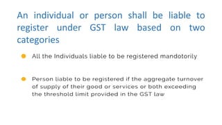 An individual or person shall be liable to
register under GST law based on two
categories
 