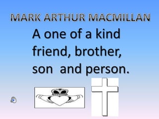 MARK ARTHUR MACMILLAN A one of a kind friend, brother, son  and person. 