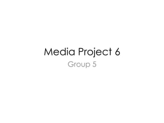 Media Project 6
    Group 5
 
