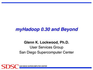 myHadoop 0.30 and Beyond!
Glenn K. Lockwood, Ph.D.!
User Services Group!
San Diego Supercomputer Center!

SAN DIEGO SUPERCOMPUTER CENTER

 
