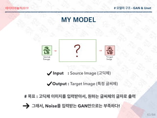2019
/84
# - GAN & Unet
Input : Source Image ( )
Output : Target Image ( )
# : ,
, Noise GAN !
43
 