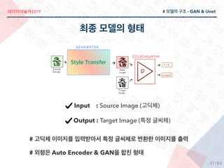 2019
/84
# - GAN & Unet
Input : Source Image ( )
Output : Target Image ( )
#
# Auto Encoder & GAN
47
 