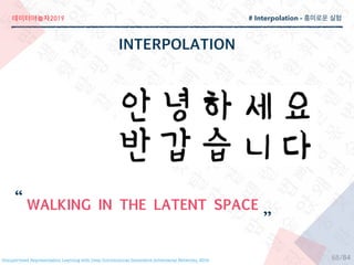 2019
/84
WALKING IN THE LATENT SPACE

Unsupervised Representation Learning with Deep Convolutional Generative Adversarial Networks, 2016
# Interpolation -
68
 