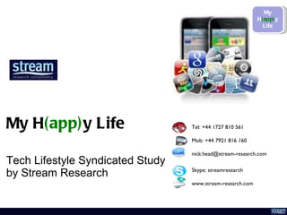 My H (app) y Life Tech Lifestyle Syndicated Study by Stream Research Tel: +44 1727 810 561 Mob: +44 7921 816 160 [email_address] Skype: streamresearch www.stream-research.com  My H (app) y Life 