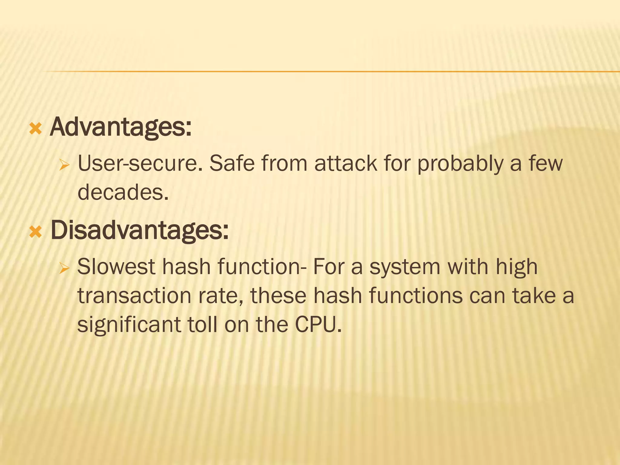    Advantages:
       User-secure. Safe from attack for probably a few
        decades.
   Disadvantages:
       Slowest hash function- For a system with high
        transaction rate, these hash functions can take a
        significant toll on the CPU.
 