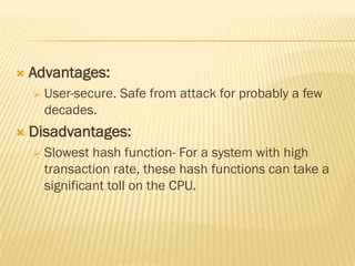    Advantages:
       User-secure. Safe from attack for probably a few
        decades.
   Disadvantages:
       Slowest hash function- For a system with high
        transaction rate, these hash functions can take a
        significant toll on the CPU.
 